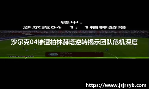 沙尔克04惨遭柏林赫塔逆转揭示团队危机深度