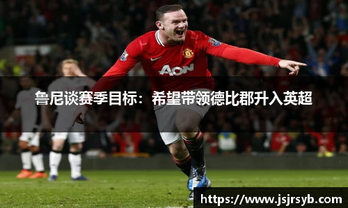 鲁尼谈赛季目标：希望带领德比郡升入英超