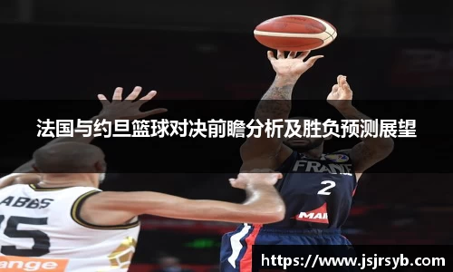 法国与约旦篮球对决前瞻分析及胜负预测展望