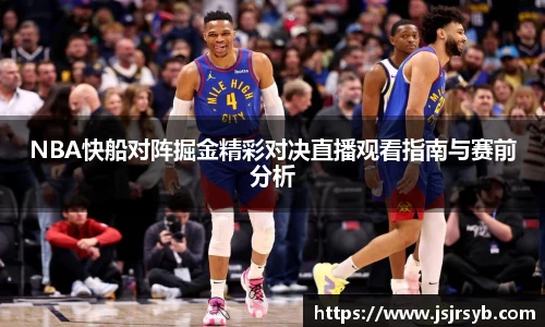 NBA快船对阵掘金精彩对决直播观看指南与赛前分析